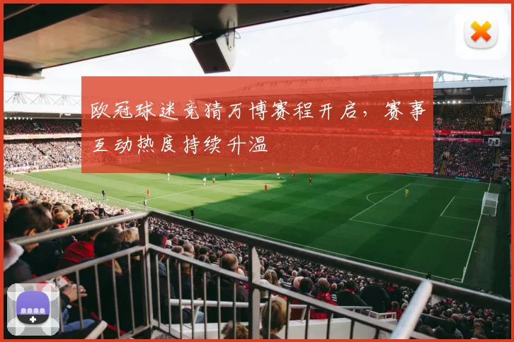 欧冠球迷竞猜万博赛程开启,赛事互动热度持续升温