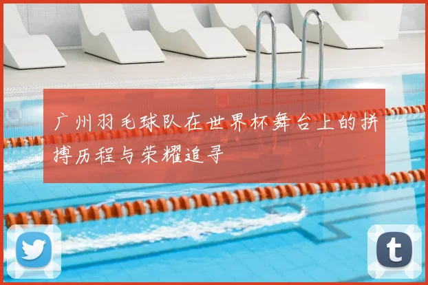 广州羽毛球队在世界杯舞台上的拼搏历程与荣耀追寻