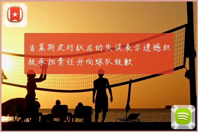 吉莱斯皮对狄龙的失误表示遗憾积极承担责任并向球队致歉