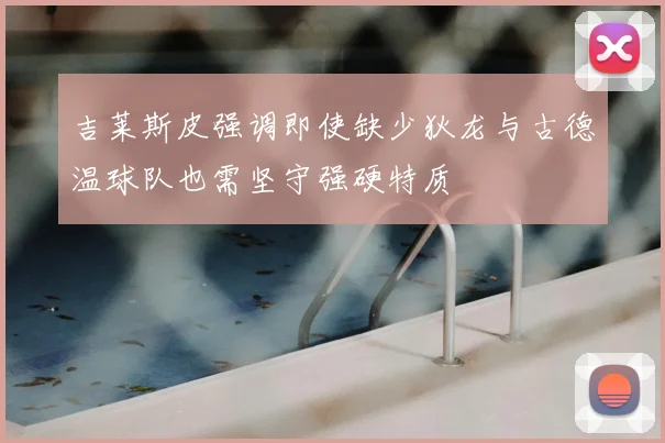 吉莱斯皮强调即使缺少狄龙与古德温球队也需坚守强硬特质