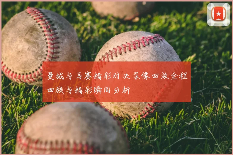 曼城与马赛精彩对决录像回放全程回顾与精彩瞬间分析