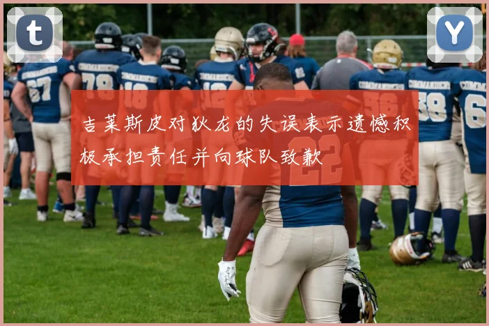 吉莱斯皮对狄龙的失误表示遗憾积极承担责任并向球队致歉