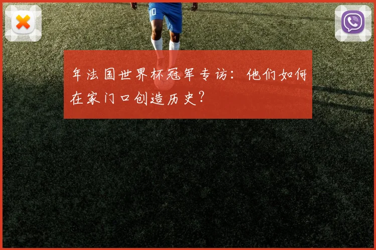 年法国世界杯冠军专访：他们如何在家门口创造历史？