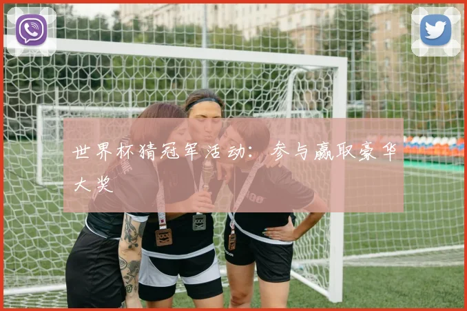 世界杯猜冠军活动:参与赢取豪华大奖