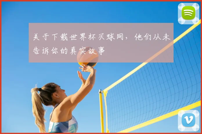 关于下载世界杯买球网,他们从未告诉你的真实故事