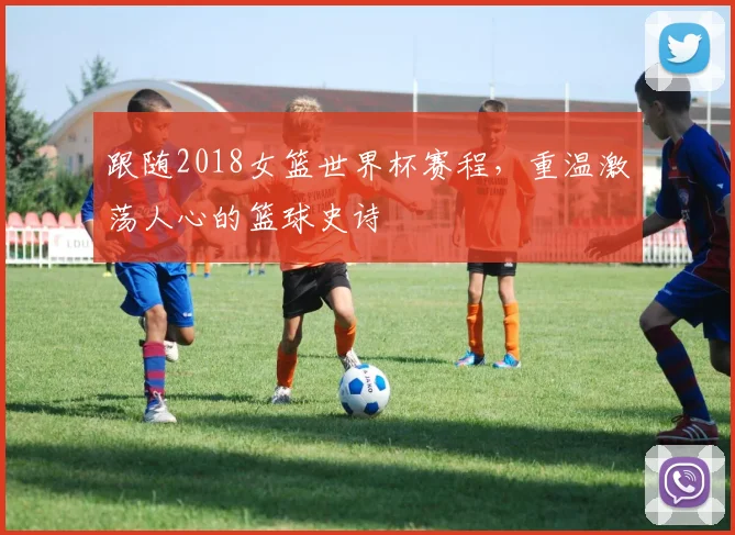跟随2018女篮世界杯赛程，重温激荡人心的篮球史诗