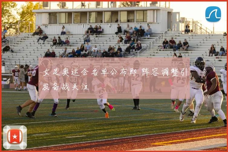 女足奥运会名单公布即 阵容调整引发备战关注