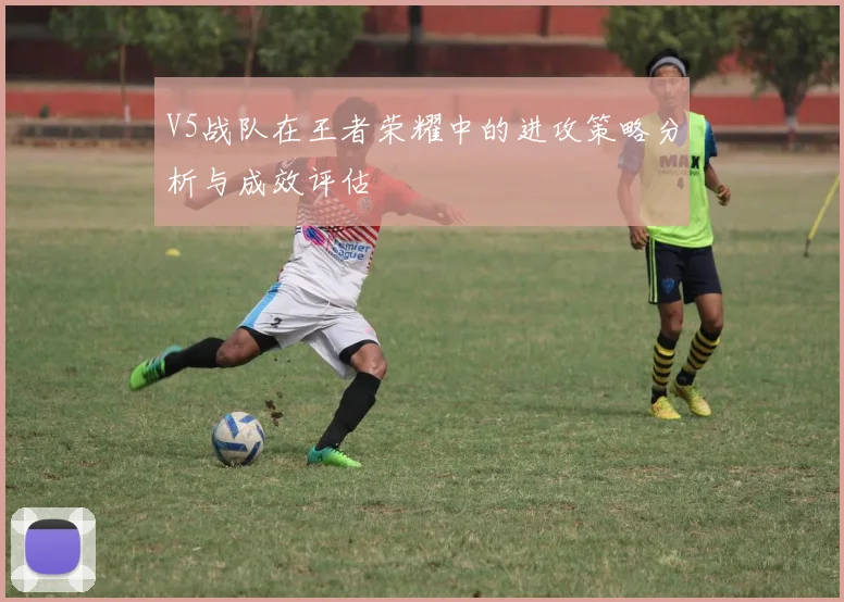 V5战队在王者荣耀中的进攻策略分析与成效评估