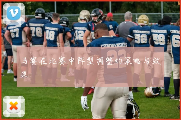 马赛在比赛中阵型调整的策略与效果