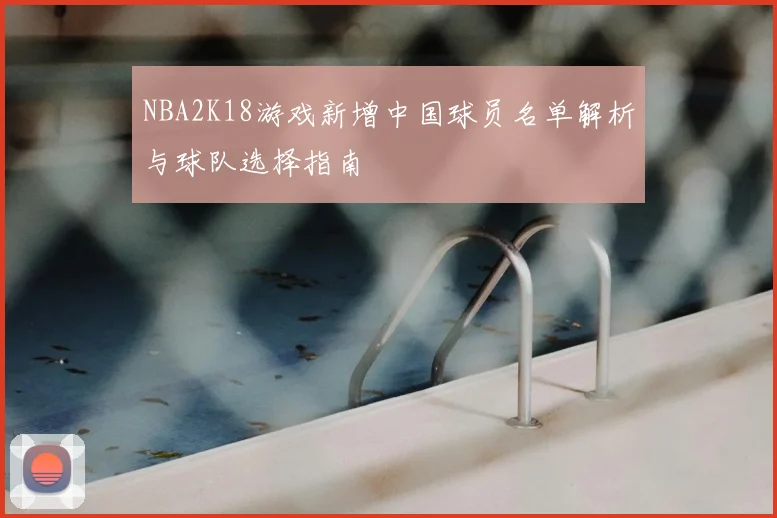 NBA2K18游戏新增中国球员名单解析与球队选择指南