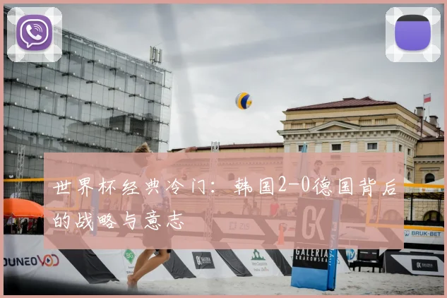 世界杯经典冷门:韩国2-0德国背后的战略与意志
