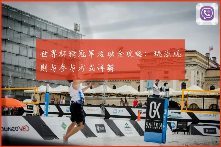 世界杯猜冠军活动全攻略:玩法规则与参与方式详解