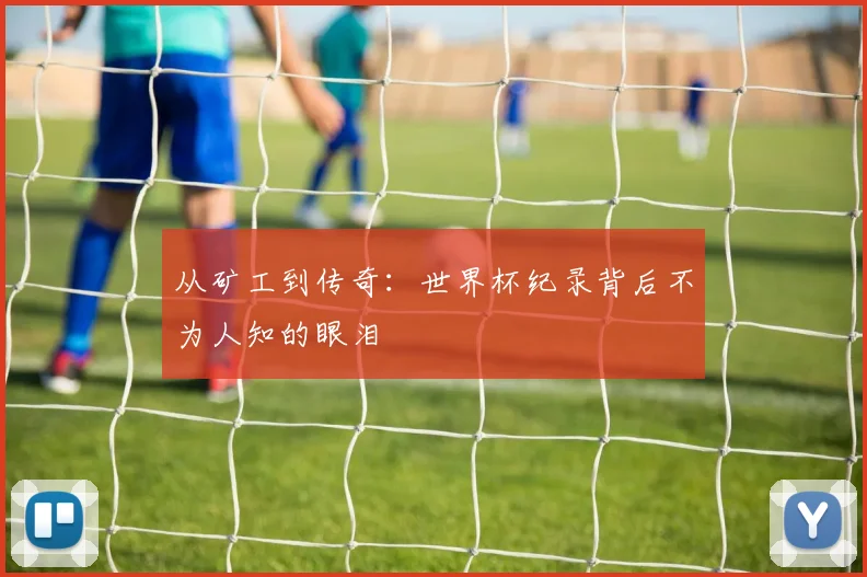 从矿工到传奇：世界杯纪录背后不为人知的眼泪