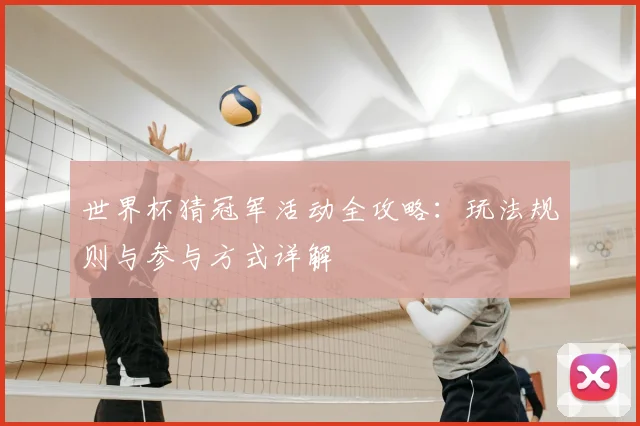 世界杯猜冠军活动全攻略：玩法规则与参与方式详解