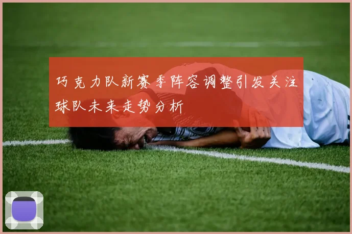 巧克力队新赛季阵容调整引发关注球队未来走势分析