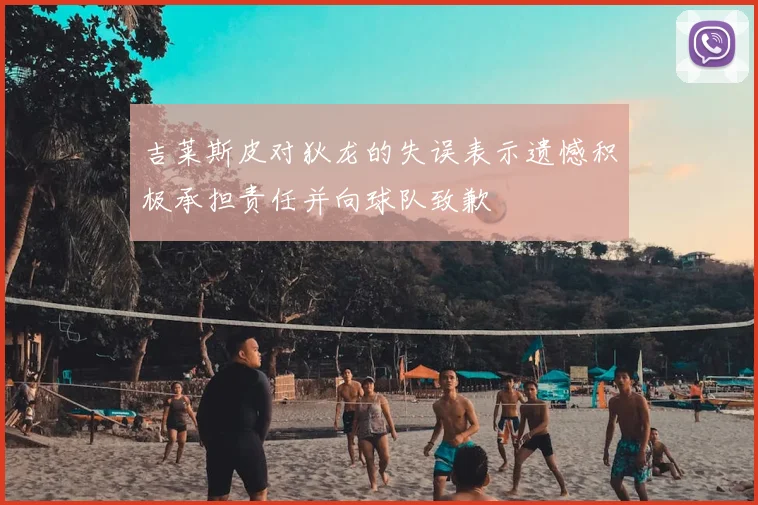 吉莱斯皮对狄龙的失误表示遗憾积极承担责任并向球队致歉