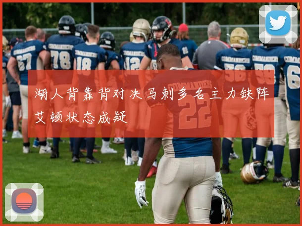 湖人背靠背对决马刺多名主力缺阵艾顿状态成疑