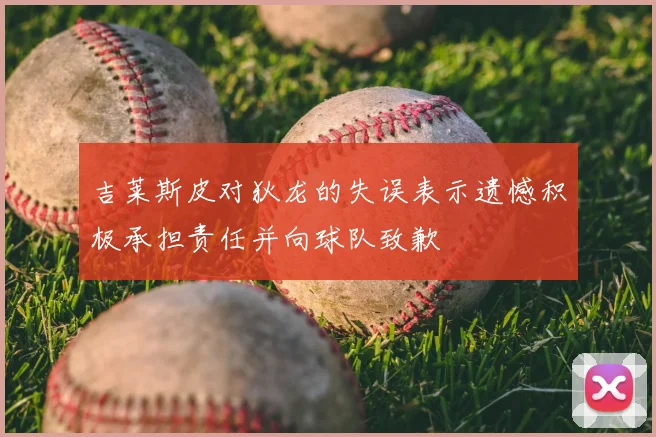 吉莱斯皮对狄龙的失误表示遗憾积极承担责任并向球队致歉
