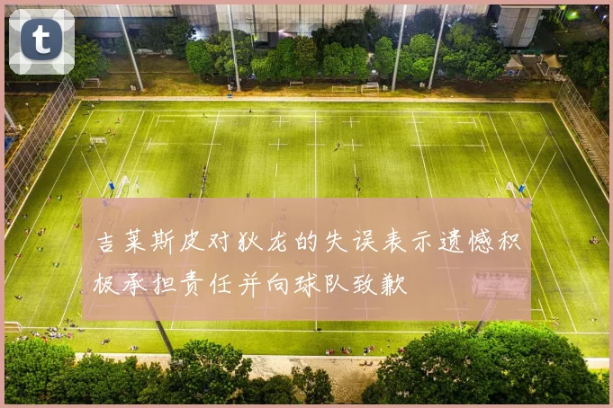 吉莱斯皮对狄龙的失误表示遗憾积极承担责任并向球队致歉