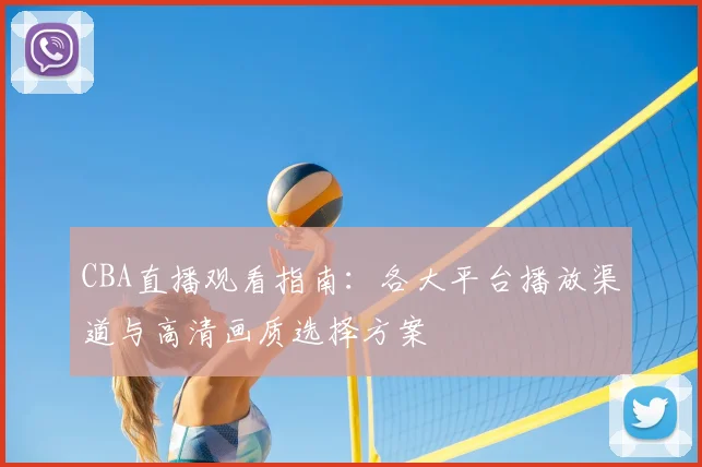 CBA直播观看指南：各大平台播放渠道与高清画质选择方案