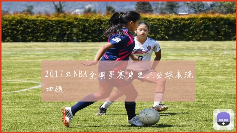 2017年NBA全明星赛库里三分球表现回顾
