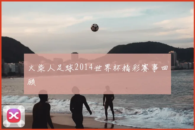 火柴人足球2014世界杯精彩赛事回顾