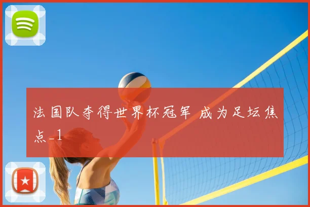 法国队夺得世界杯冠军 成为足坛焦点_1