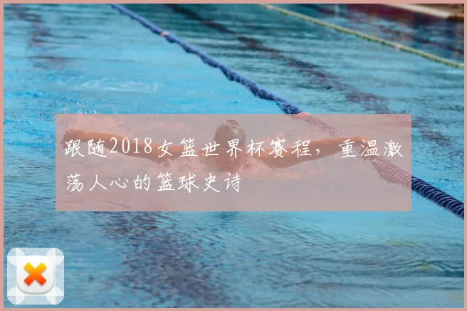 跟随2018女篮世界杯赛程，重温激荡人心的篮球史诗