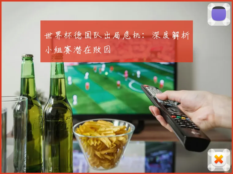 世界杯德国队出局危机:深度解析小组赛潜在败因