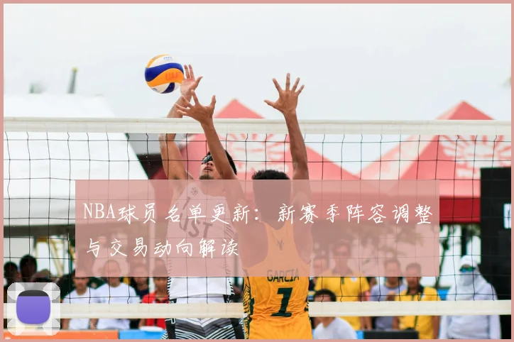 NBA球员名单更新：新赛季阵容调整与交易动向解读