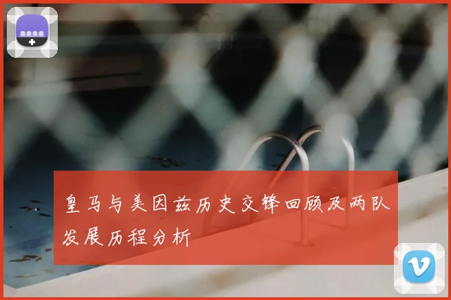 皇马与美因兹历史交锋回顾及两队发展历程分析