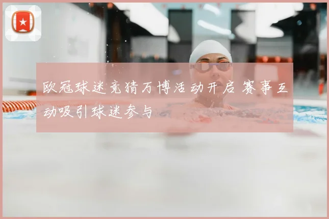 欧冠球迷竞猜万博活动开启 赛事互动吸引球迷参与