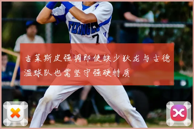 吉莱斯皮强调即使缺少狄龙与古德温球队也需坚守强硬特质