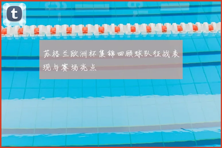 苏格兰欧洲杯集锦回顾球队征战表现与赛场亮点