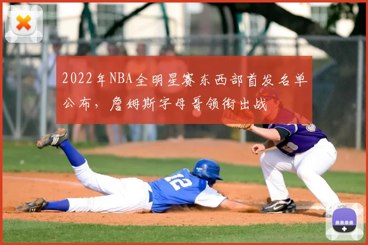 2022年NBA全明星赛东西部首发名单公布，詹姆斯字母哥领衔出战