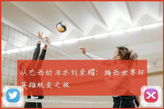从巴西的泪水到荣耀：梅西世界杯英雄蜕变之旅