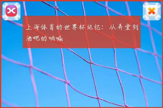 上海体育的世界杯记忆：从弄堂到酒吧的呐喊