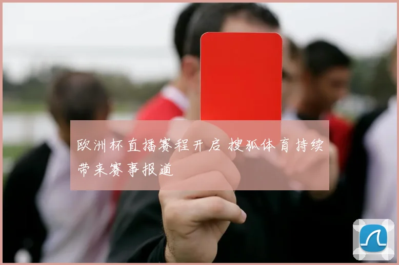 欧洲杯直播赛程开启 搜狐体育持续带来赛事报道