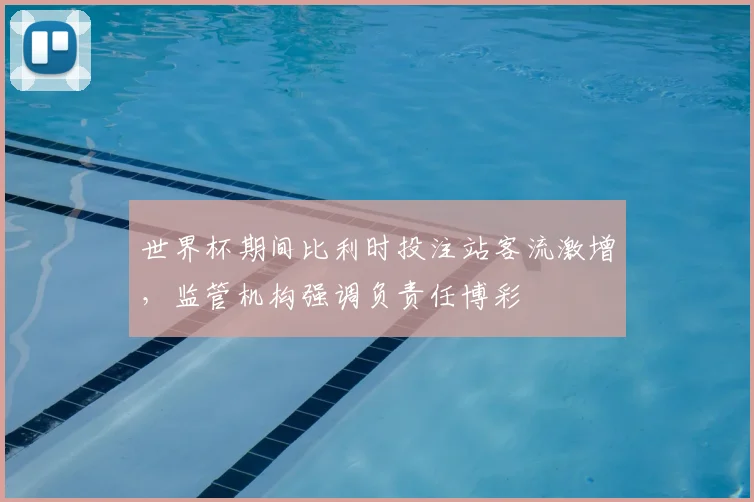 世界杯期间比利时投注站客流激增，监管机构强调负责任博彩