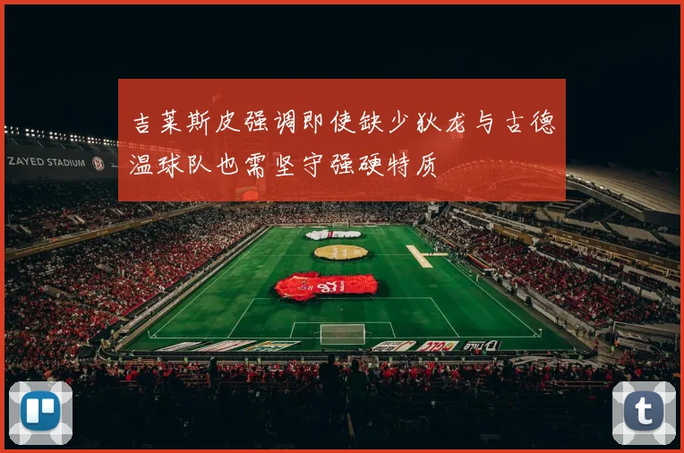 吉莱斯皮强调即使缺少狄龙与古德温球队也需坚守强硬特质