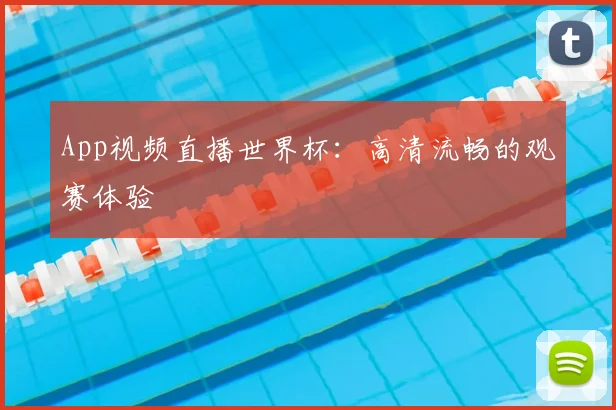 App视频直播世界杯:高清流畅的观赛体验