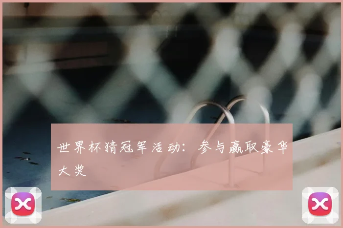 世界杯猜冠军活动：参与赢取豪华大奖