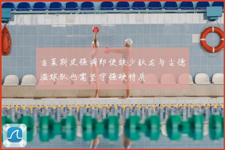 吉莱斯皮强调即使缺少狄龙与古德温球队也需坚守强硬特质