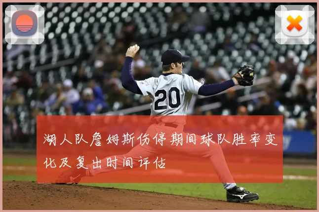 湖人队詹姆斯伤停期间球队胜率变化及复出时间评估