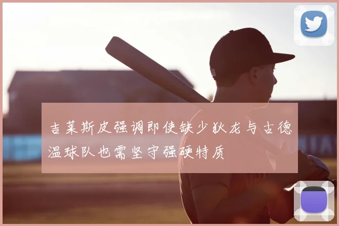 吉莱斯皮强调即使缺少狄龙与古德温球队也需坚守强硬特质